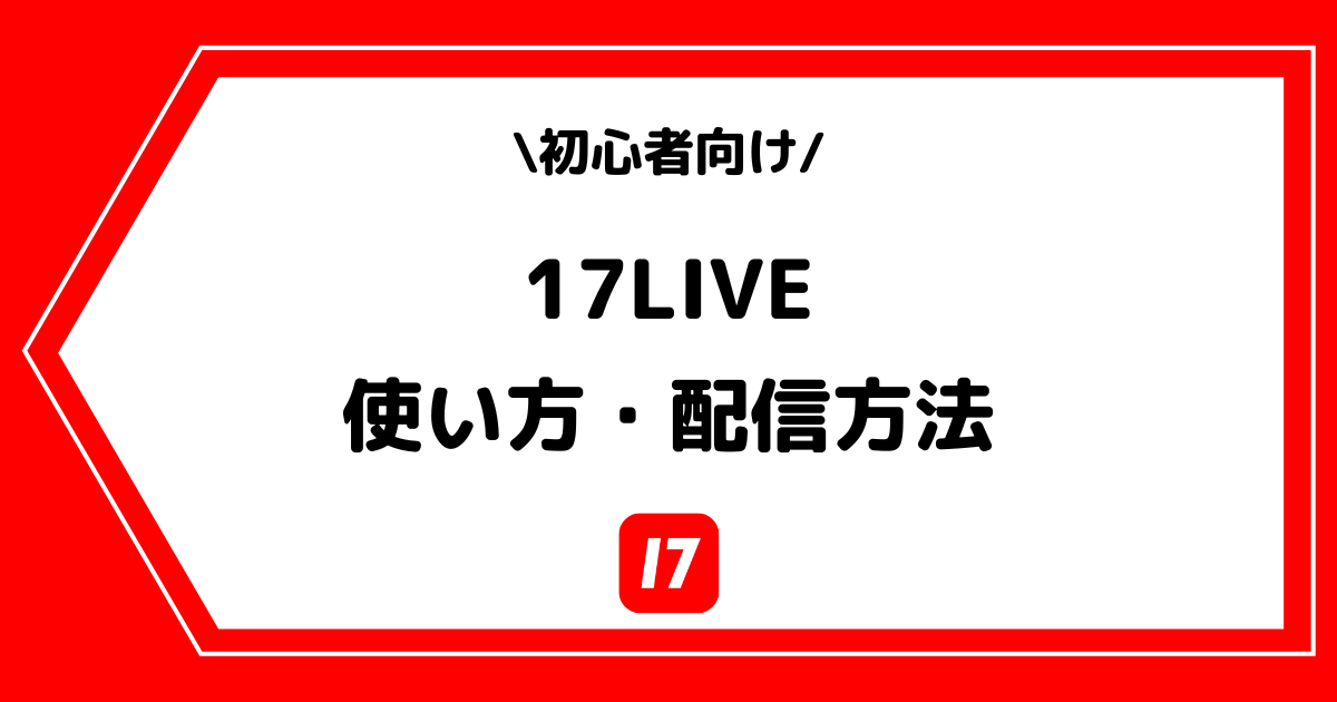17LIVE（イチナナ）の使い方や配信方法とは？手順を交えて解説！