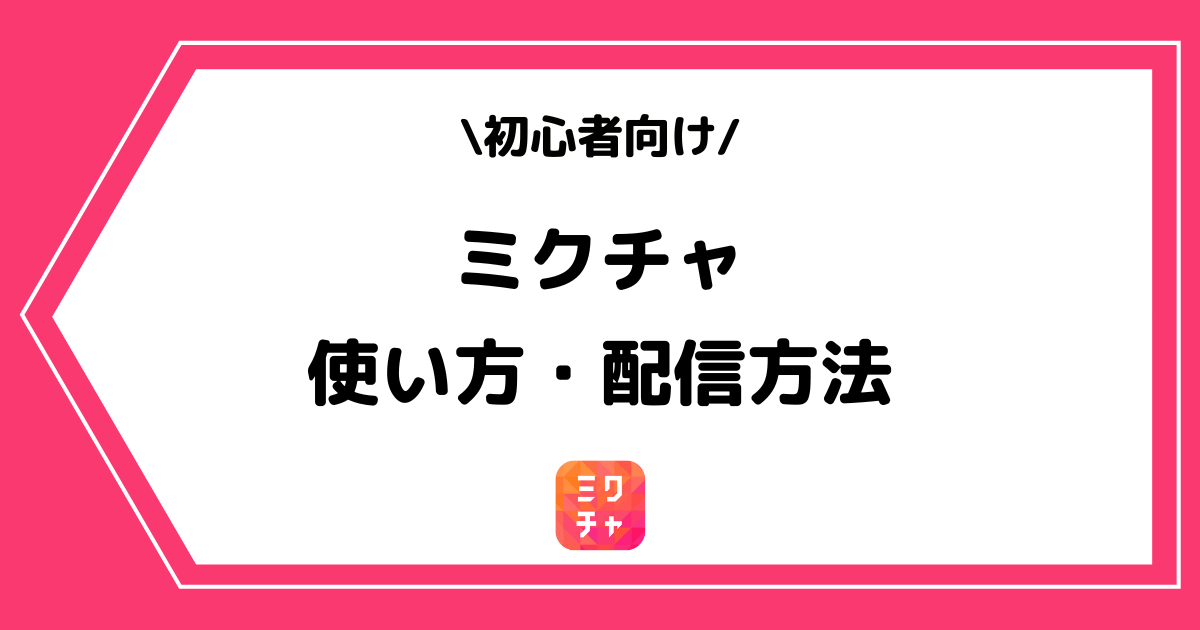MixChannel(ミクチャ)の使い方や配信方法とは?手順を交えて解説!