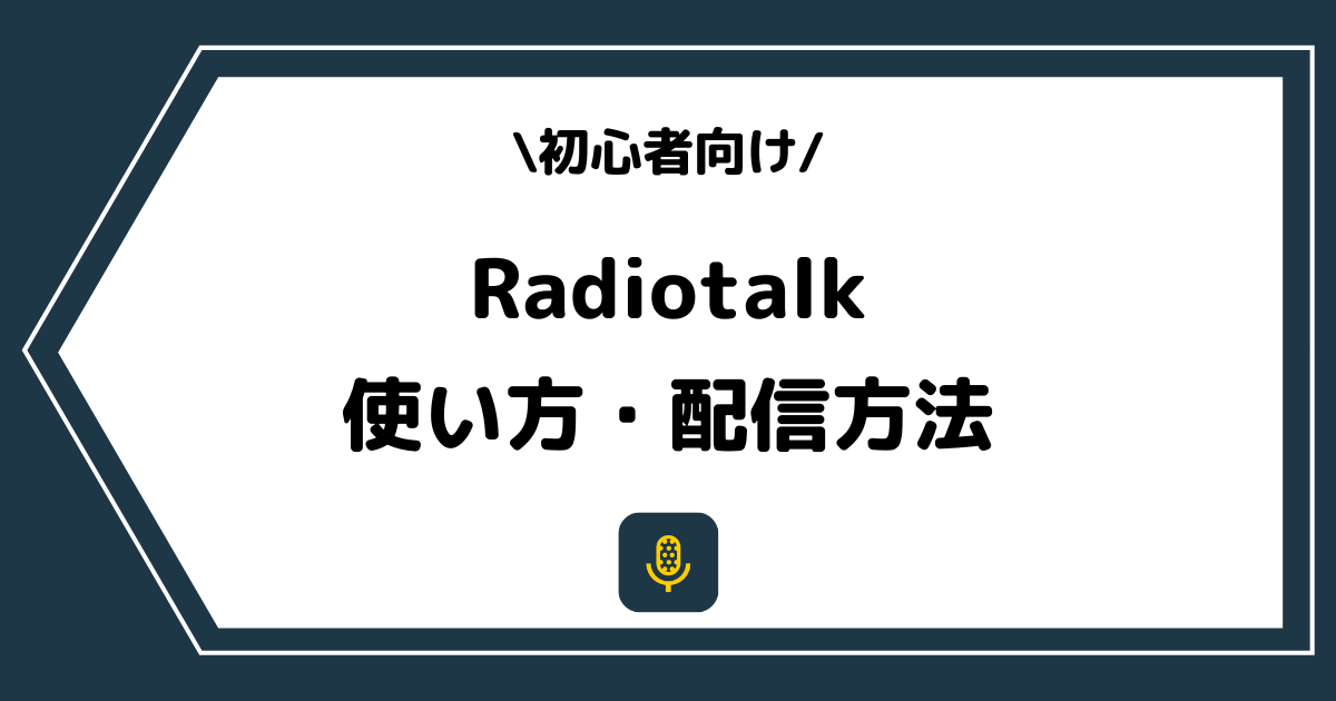 Radiotalk（ラジオトーク）の使い方や配信方法とは？手順を交えて解説！