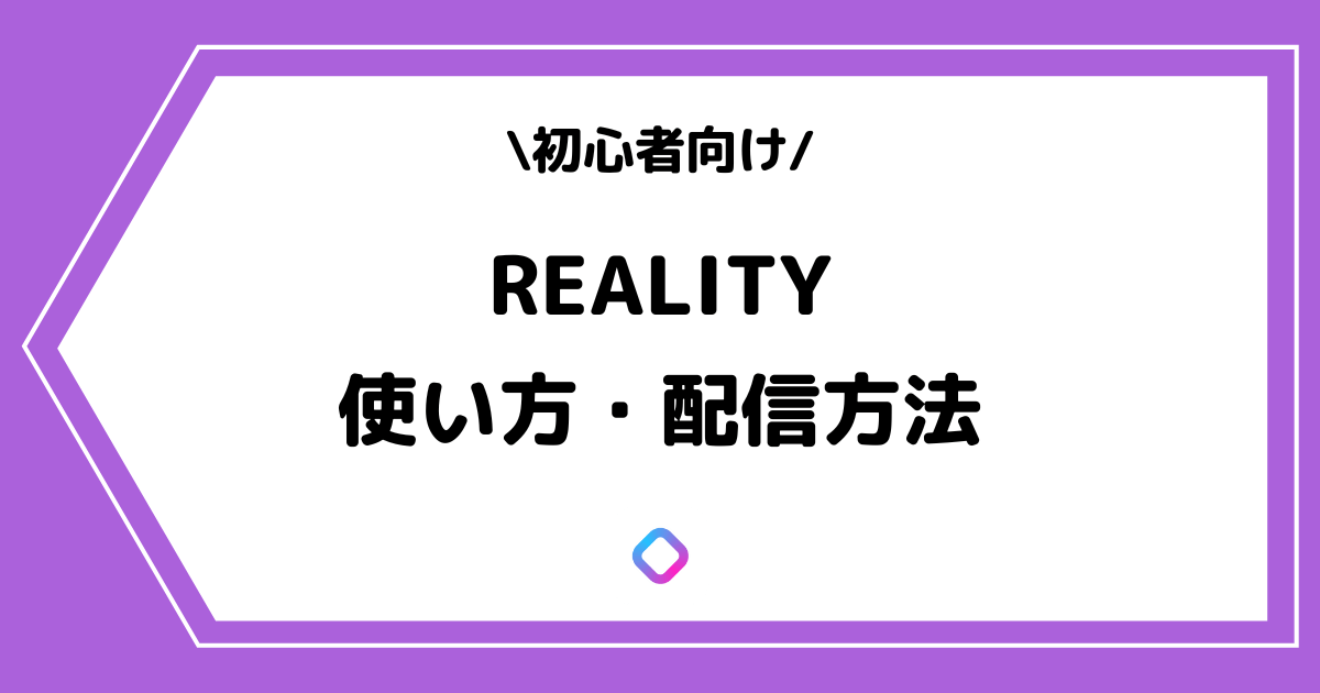 REALITY（リアリティ）の使い方や配信方法とは？手順を交えて解説！