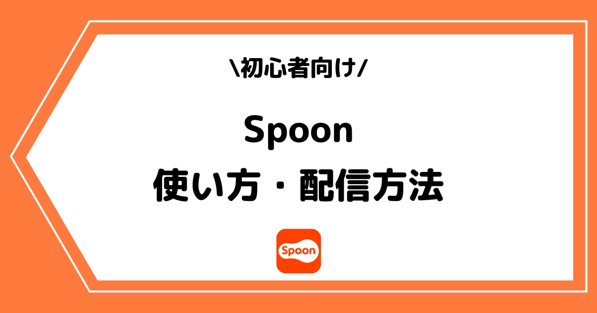 Spoon（スプーン）の使い方や配信方法とは？手順を交えて解説！