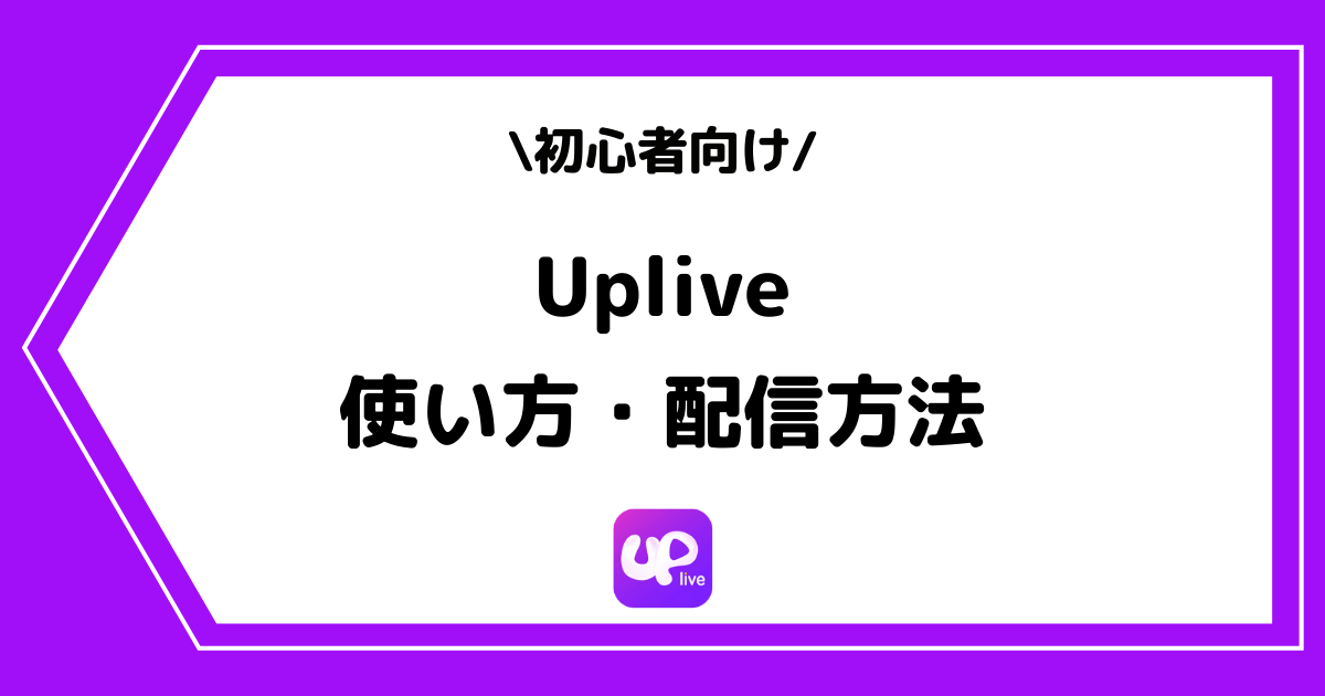 Uplive（アップライブ）の使い方や配信方法を徹底解説！