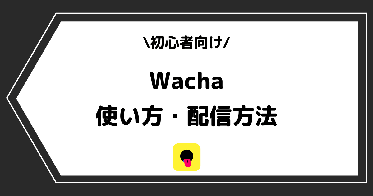 Wacha（ワチャ）の使い方や配信方法とは？手順を交えて解説！