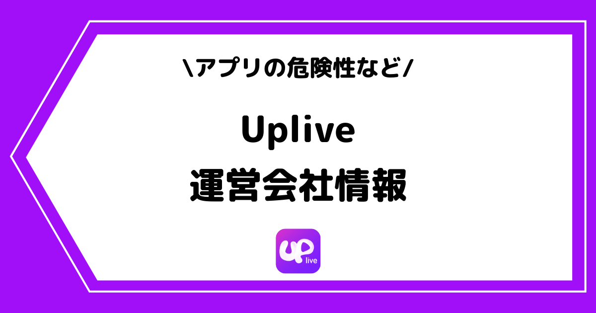 Uplive（アップライブ）の運営会社とは？危険性はあるの？