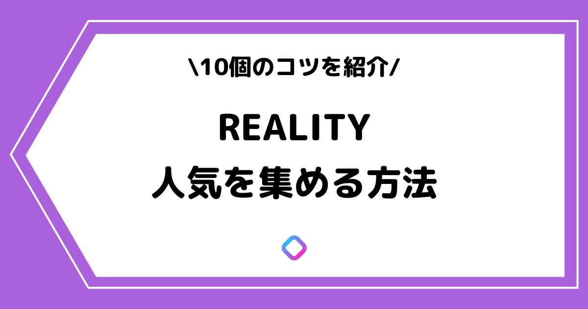 REALITY（リアリティ）で人気を集める方法とは？意識すべき点を解説！