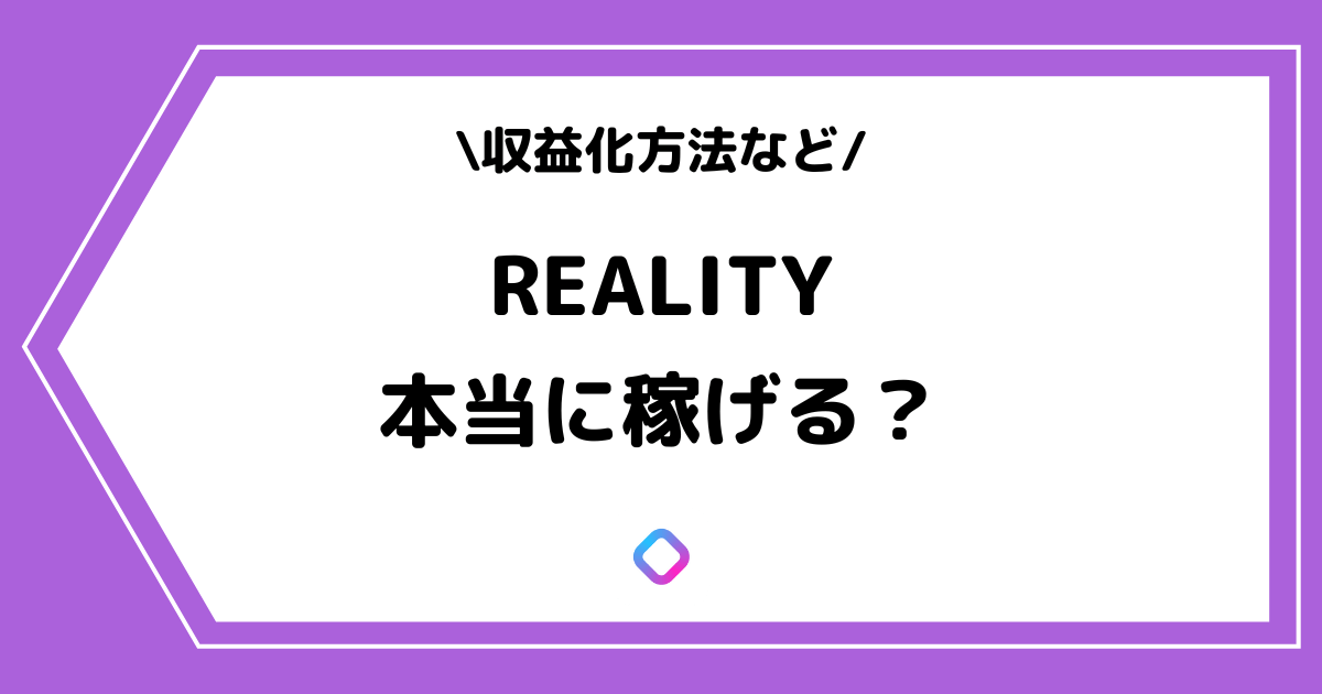 REALITY（リアリティ）の収益化方法とは？稼ぎ方などを解説！