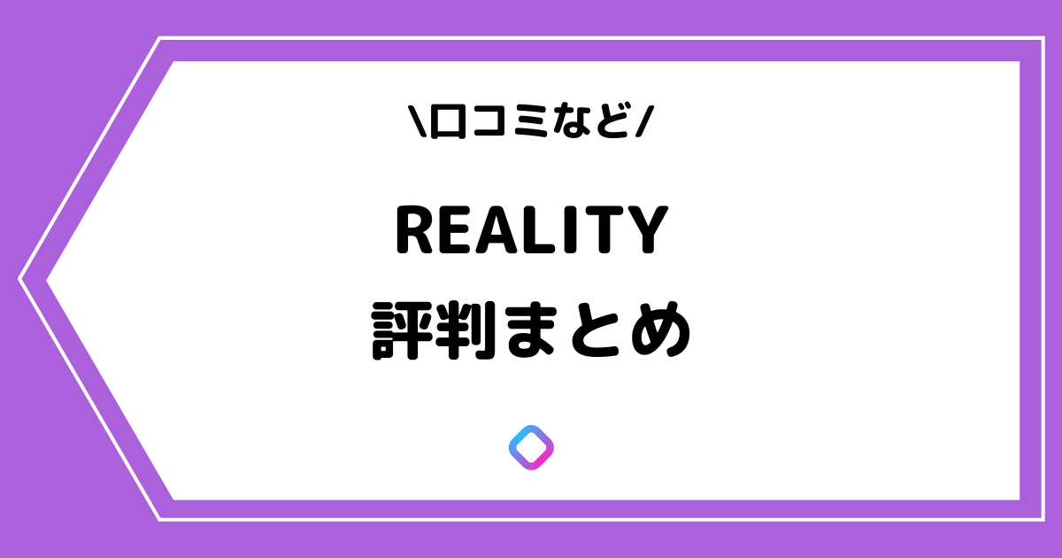 REALITY（リアリティ）の評判は良い？口コミをまとめました！