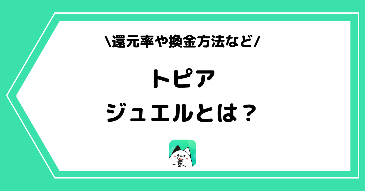 topia（トピア）のジュエルとは？還元率や換金方法を解説！