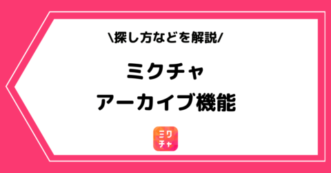 ミクチャのアーカイブは見れる？探し方などを徹底解説！