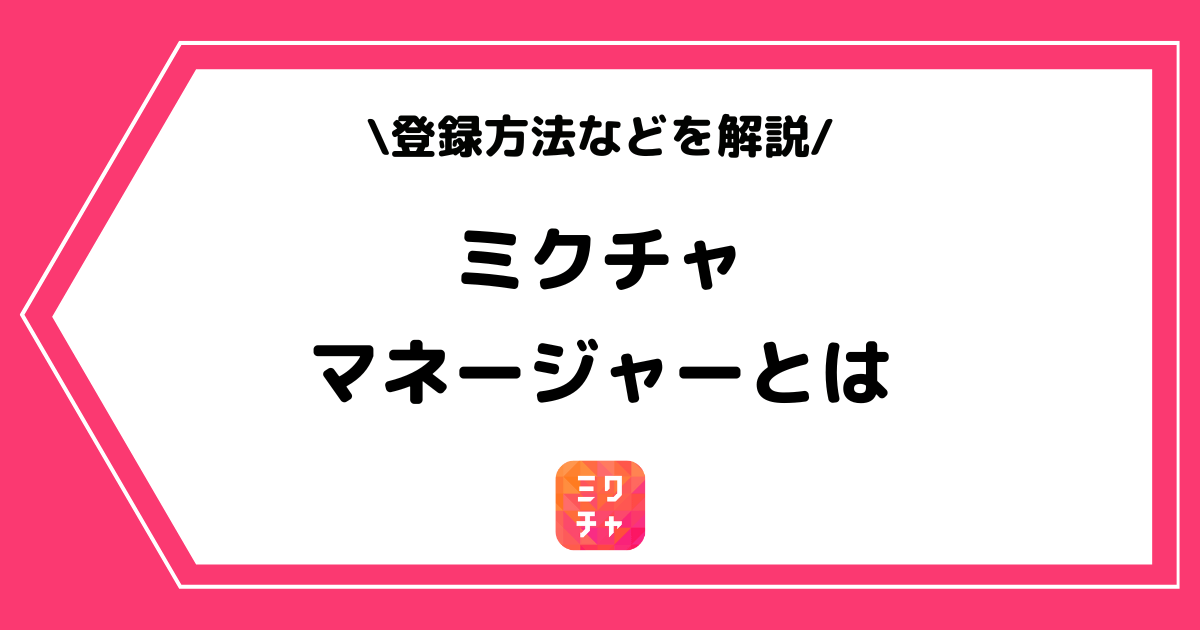 ミクチャのマネージャー機能とは?登録方法などを詳しく解説!