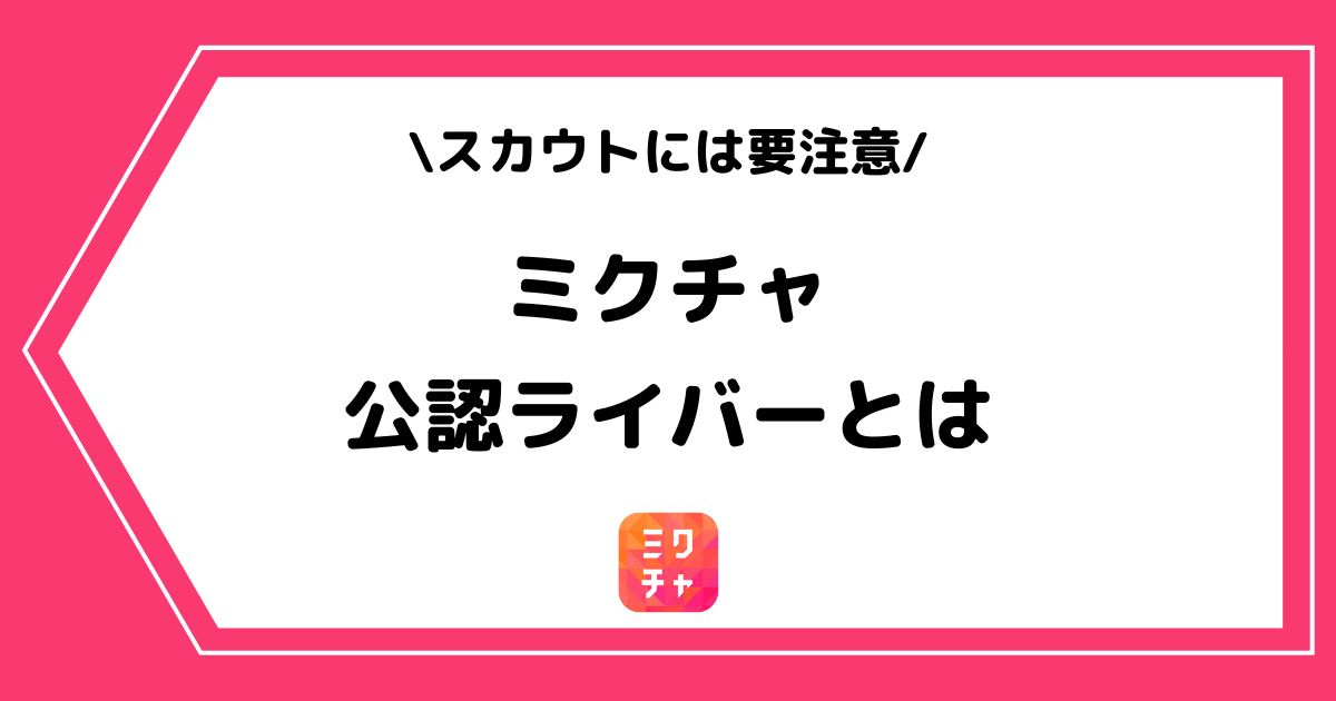 ミクチャの公認ライバーとは?条件やスカウトの対処法を解説!