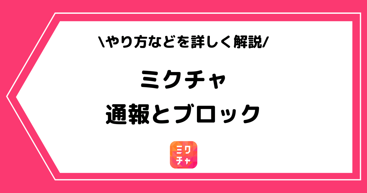 ミクチャの通報やブロックとは?方法・された時の影響などを解説!