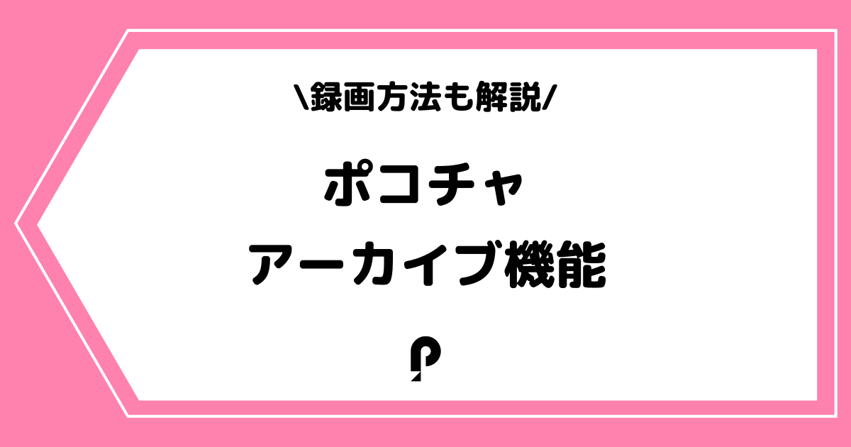 Pococha（ポコチャ）のアーカイブ機能と録画方法について解説！