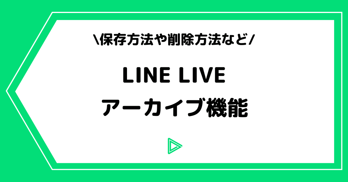 LINE LIVE(ラインライブ)のアーカイブの保存・削除方法を徹底解説!