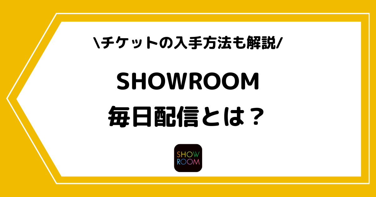 SHOWROOMの毎日配信とは?メリットやチケットの獲得方法などを解説!