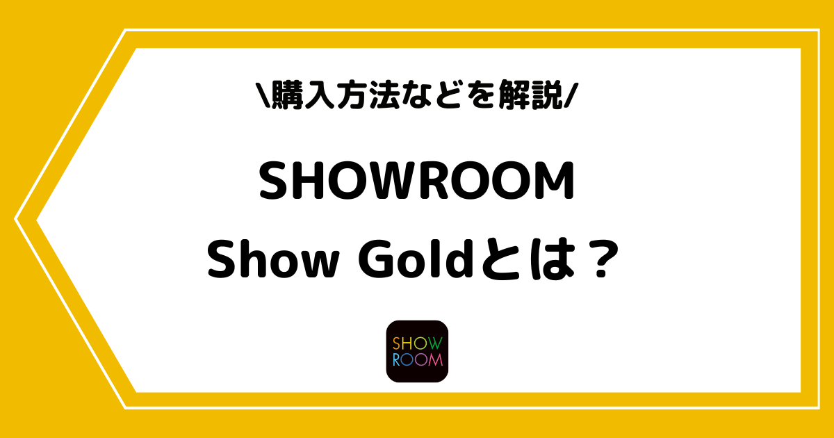 SHOWROOMのShow Goldとは?購入方法や無料で貯める方法を解説!
