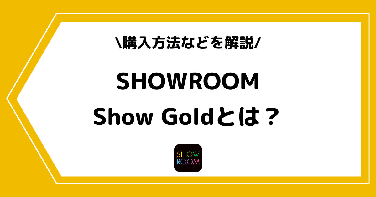 SHOWROOMのShow Goldとは？購入方法や無料で貯める方法を解説！