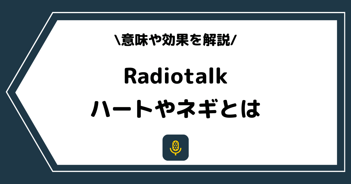 Radiotalk(ラジオトーク)のハートやネギとは?意味や効果を解説!