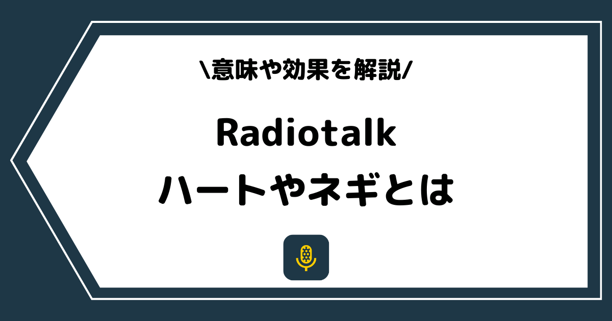 Radiotalk（ラジオトーク）のハートやネギとは？意味や効果を解説！