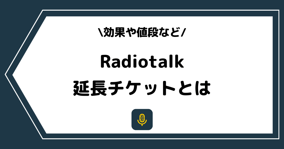 Radiotalk(ラジオトーク)の延長チケットとは?効果や値段を解説!