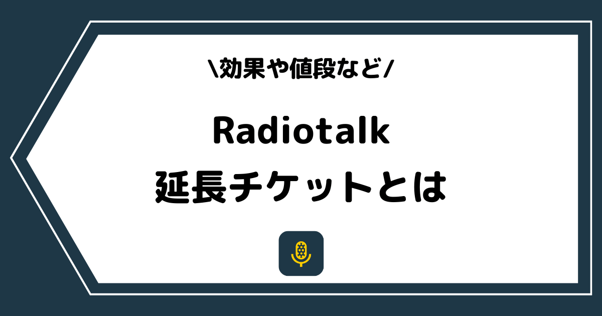 Radiotalk（ラジオトーク）の延長チケットとは？効果や値段を解説！