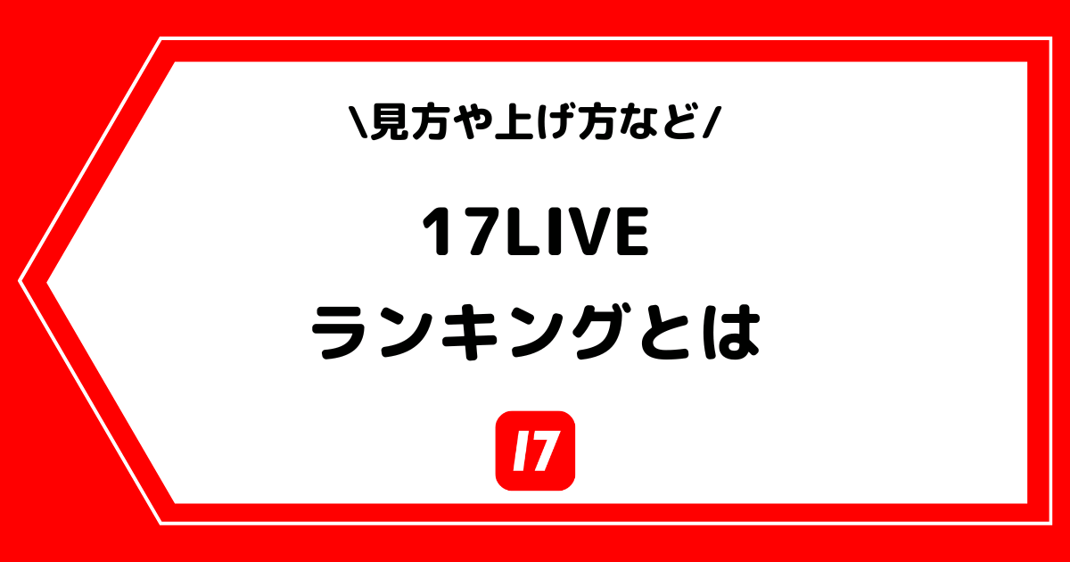 17LIVE（イチナナ）のランキングとは？見方や上げ方を解説！