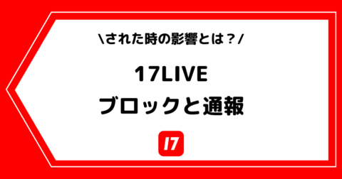 17LIVE（イチナナ）のブロックや通報はバレる？された時の影響も解説！