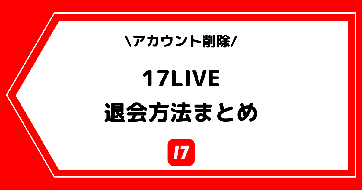 17LIVE（イチナナ）の退会方法とは？アカウント削除の方法を徹底解説！