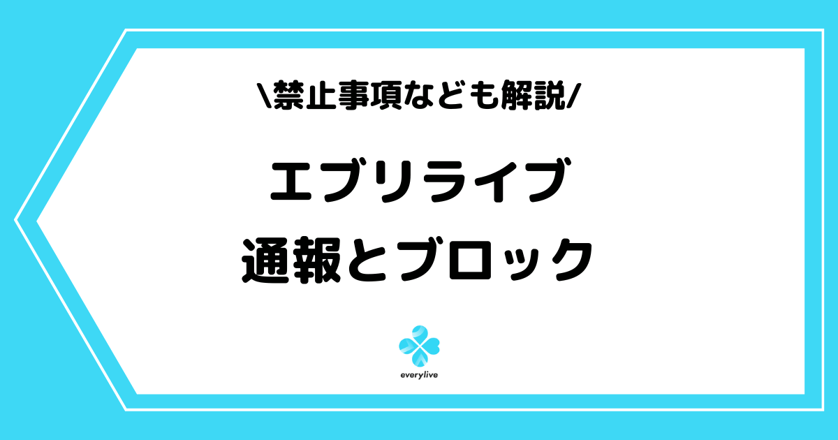 everylive(エブリライブ)の通報やブロックはバレる?禁止事項を交えて解説!