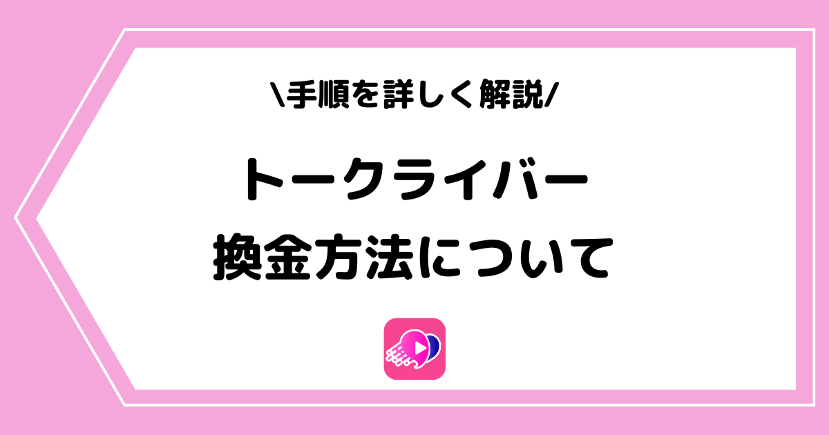 トークライバーの換金方法とは?手順を交えて詳しく解説!