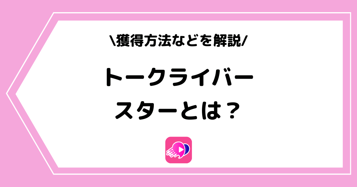 トークライバーのスターとは？獲得方法などを詳しく解説！