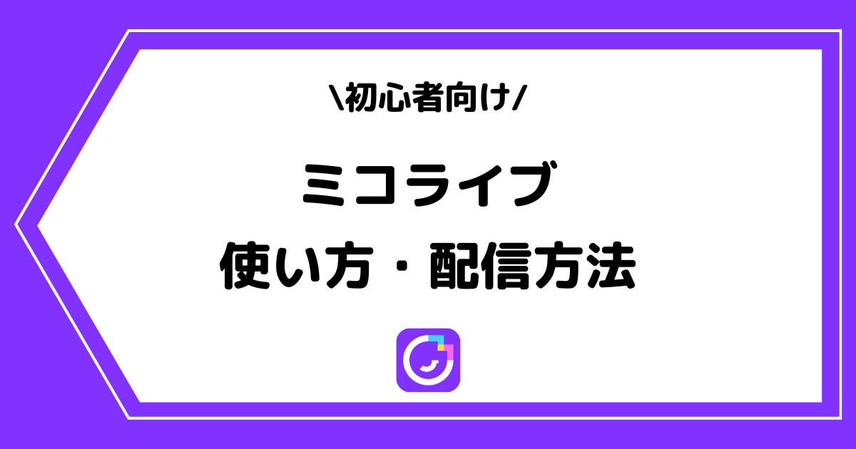 MICO LIVE（ミコライブ）の使い方や配信方法とは？手順を交えて解説！