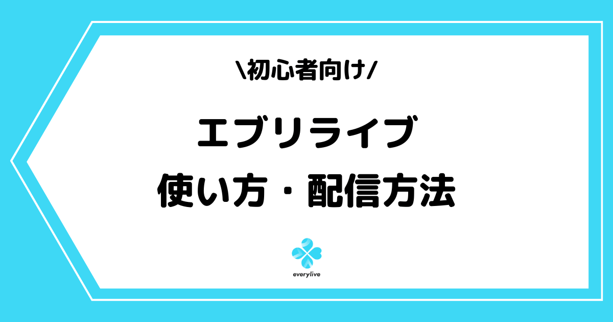 everylive（エブリライブ）の使い方や配信方法とは？手順を交えて解説！