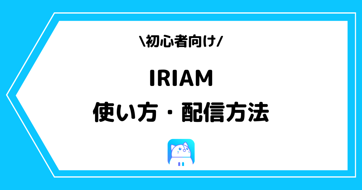 IRIAM（イリアム）の使い方や配信方法とは？手順を交えて解説！