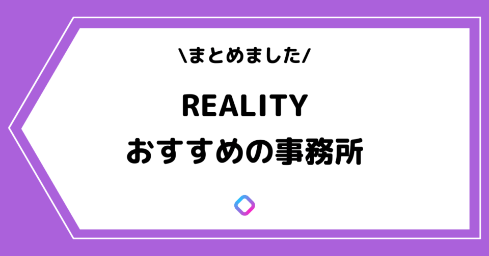 REALITYのおすすめ事務所一覧!ランキングやメリットなども解説!