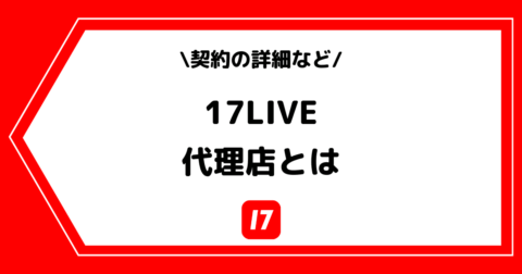 17LIVE（イチナナ）の代理店とは？契約の詳細を解説！