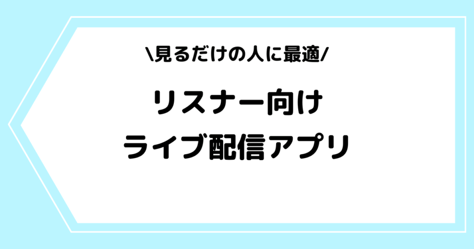 見るだけの人に最適なライブ配信アプリ一覧!無料で楽しめる方法も解説!