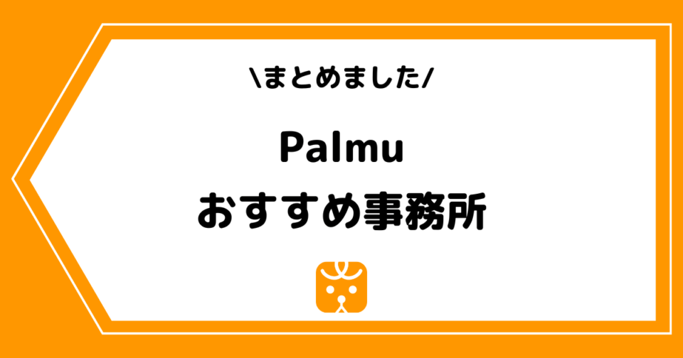 Palmu(パルム)のおすすめ事務所一覧!所属するメリットなどを解説!