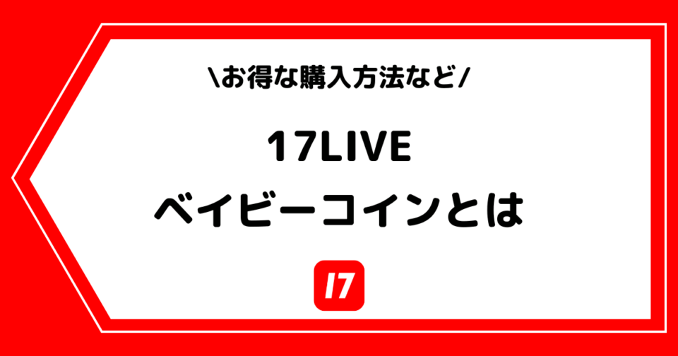 17LIVE（イチナナ）のベイビーコインとは？お得な課金方法や集め